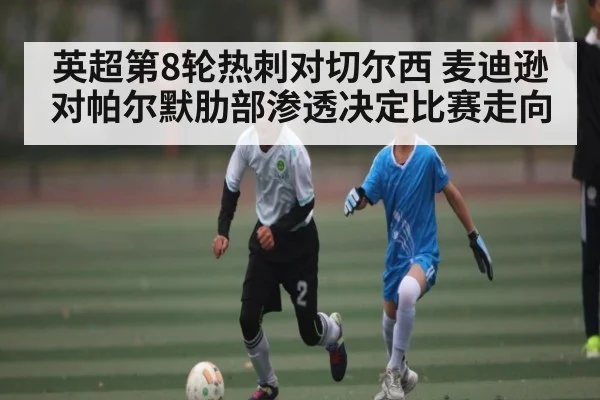 英超第8轮热刺对切尔西 麦迪逊对帕尔默肋部渗透决定比赛走向