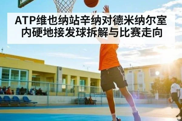 ATP维也纳站辛纳对德米纳尔室内硬地接发球拆解与比赛走向